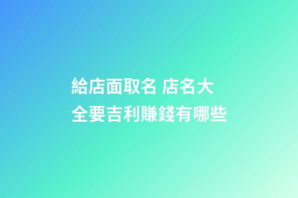 給店面取名 店名大全要吉利賺錢有哪些-第1張-店鋪起名-玄機派